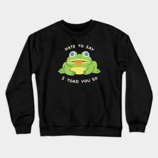 HATE TO SAY I TOAD YOU SO Crewneck Sweatshirt